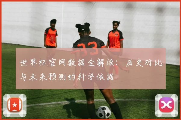 世界杯官网数据全解读：历史对比与未来预测的科学依据